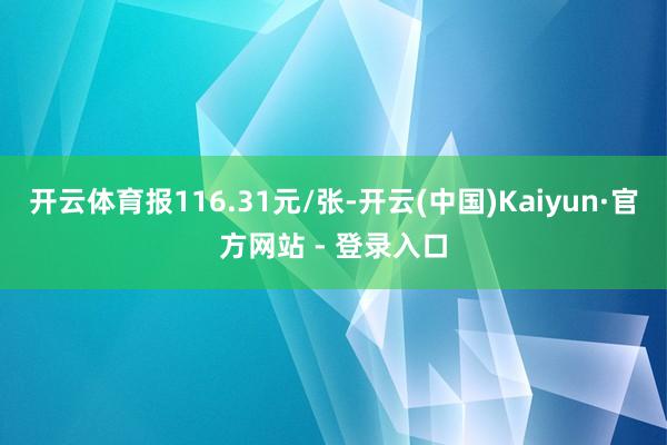 开云体育报116.31元/张-开云(中国)Kaiyun·官方网站 - 登录入口