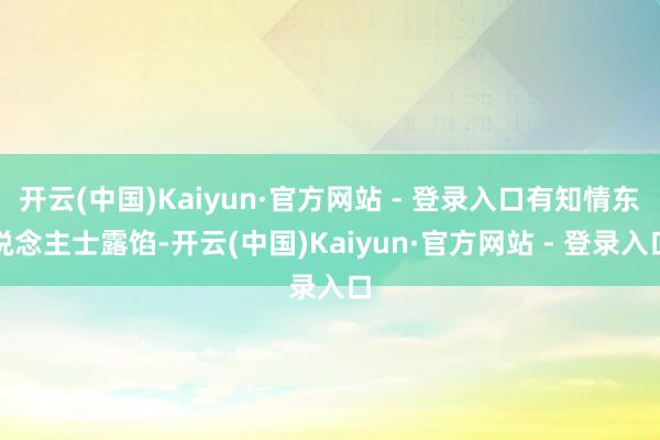 开云(中国)Kaiyun·官方网站 - 登录入口有知情东说念主士露馅-开云(中国)Kaiyun·官方网站 - 登录入口