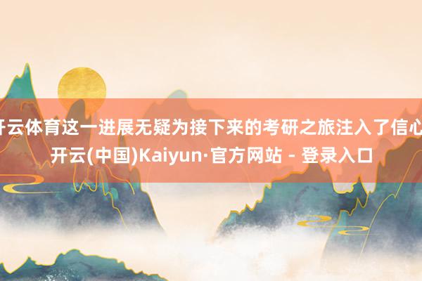 开云体育这一进展无疑为接下来的考研之旅注入了信心-开云(中国)Kaiyun·官方网站 - 登录入口