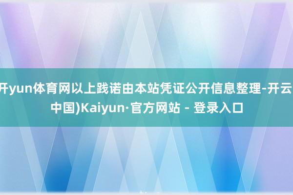 开yun体育网以上践诺由本站凭证公开信息整理-开云(中国)Kaiyun·官方网站 - 登录入口