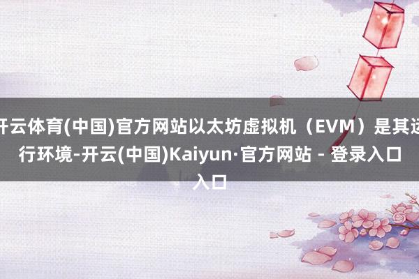 开云体育(中国)官方网站以太坊虚拟机（EVM）是其运行环境-开云(中国)Kaiyun·官方网站 - 登录入口