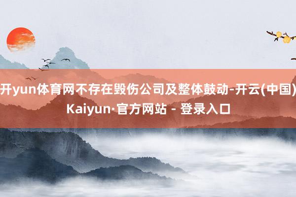 开yun体育网不存在毁伤公司及整体鼓动-开云(中国)Kaiyun·官方网站 - 登录入口