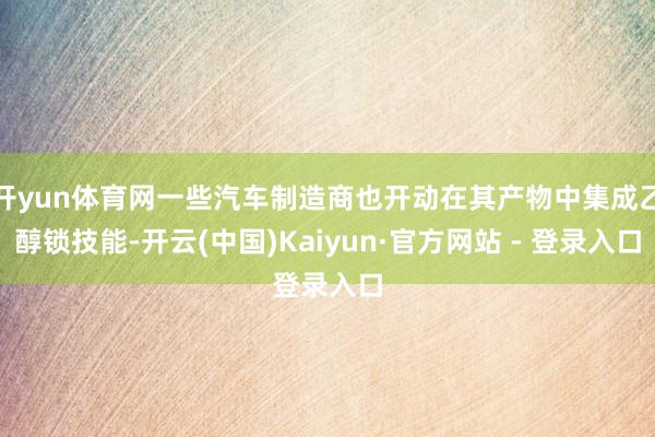 开yun体育网一些汽车制造商也开动在其产物中集成乙醇锁技能-