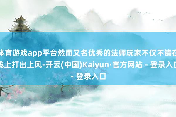 体育游戏app平台然而又名优秀的法师玩家不仅不错在线上打出上风-开云(中国)Kaiyun·官方网站 - 登录入口