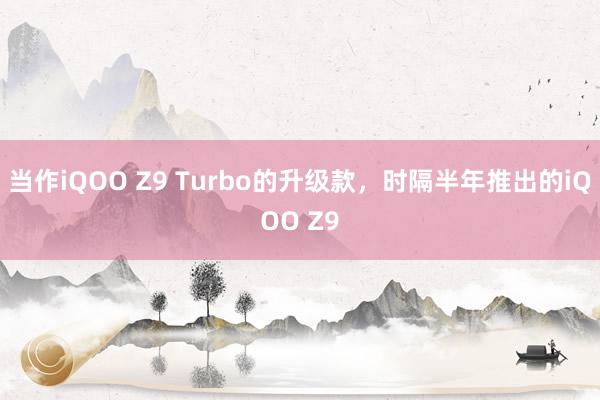 当作iQOO Z9 Turbo的升级款，时隔半年推出的iQOO Z9