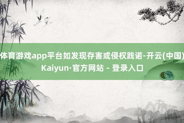 体育游戏app平台如发现存害或侵权践诺-开云(中国)Kaiyun·官方网站 - 登录入口