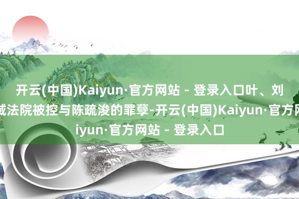 开云(中国)Kaiyun·官方网站 - 登录入口叶、刘及苏早前在区域法院被控与陈疏浚的罪孽-开云(中国)Kaiyun·官方网站 - 登录入口