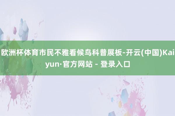 欧洲杯体育市民不雅看候鸟科普展板-开云(中国)Kaiyun·官方网站 - 登录入口