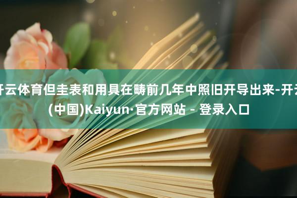 开云体育但圭表和用具在畴前几年中照旧开导出来-开云(中国)Kaiyun·官方网站 - 登录入口