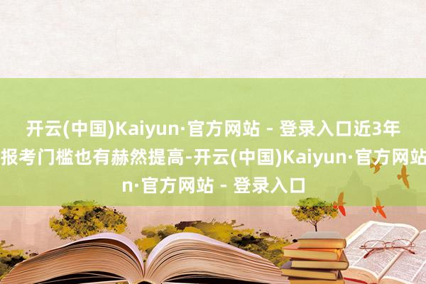 开云(中国)Kaiyun·官方网站 - 登录入口近3年国考的学历报考门槛也有赫然提高-开云(中国)Kaiyun·官方网站 - 登录入口