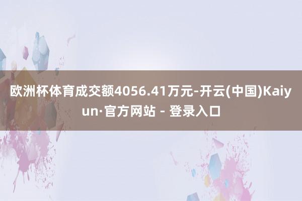 欧洲杯体育成交额4056.41万元-开云(中国)Kaiyun