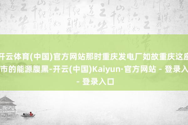 开云体育(中国)官方网站那时重庆发电厂如故重庆这座城市的能源