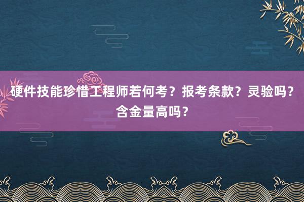 硬件技能珍惜工程师若何考？报考条款？灵验吗？含金量高吗？