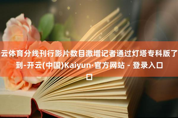 开云体育分线刊行影片数目激增记者通过灯塔专科版了解到-开云(