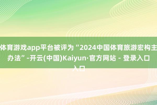 体育游戏app平台被评为“2024中国体育旅游宏构主办法”-